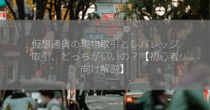 仮想通貨の現物取引とレバレッジ取引、どっちがいいの？【初心者向け解説】