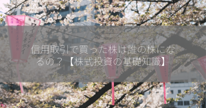 信用取引で買った株は誰の株になるの？【株式投資の基礎知識】