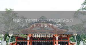 株取引で中期とは？中長期投資のメリットと戦略を解説！