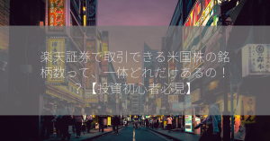 楽天証券で取引できる米国株の銘柄数って、一体どれだけあるの！？【投資初心者必見】